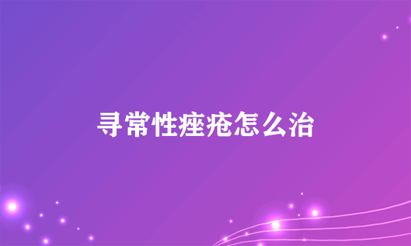 寻常性痤疮怎么治