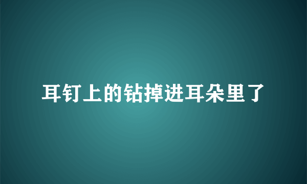 耳钉上的钻掉进耳朵里了