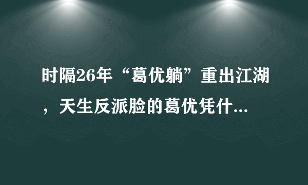 时隔26年“葛优躺”重出江湖，天生反派脸的葛优凭什么“躺赢” ？