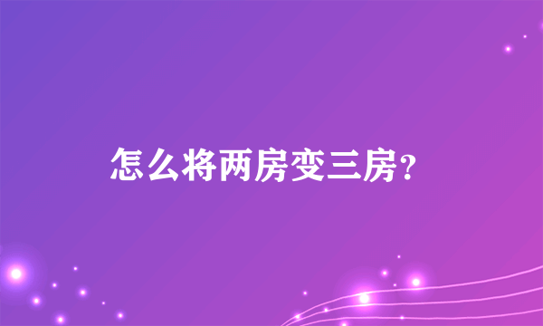 怎么将两房变三房？