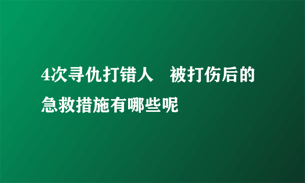 4次寻仇打错人   被打伤后的急救措施有哪些呢