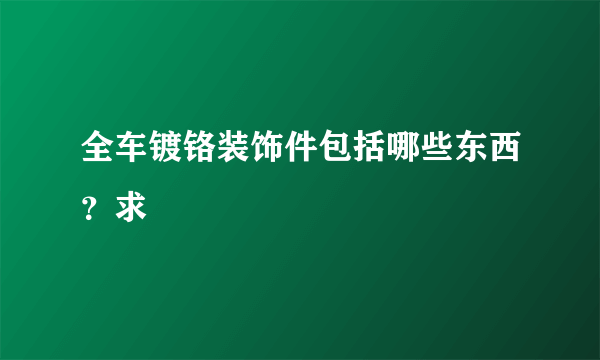 全车镀铬装饰件包括哪些东西？求