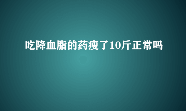 吃降血脂的药瘦了10斤正常吗