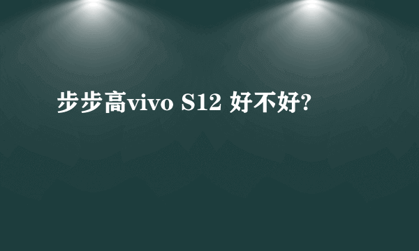 步步高vivo S12 好不好?