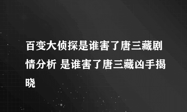 百变大侦探是谁害了唐三藏剧情分析 是谁害了唐三藏凶手揭晓