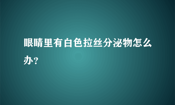 眼睛里有白色拉丝分泌物怎么办？