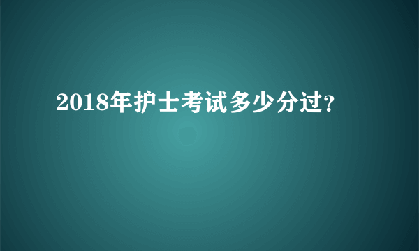 2018年护士考试多少分过？