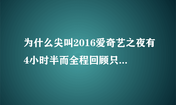 为什么尖叫2016爱奇艺之夜有4小时半而全程回顾只有2个小时多