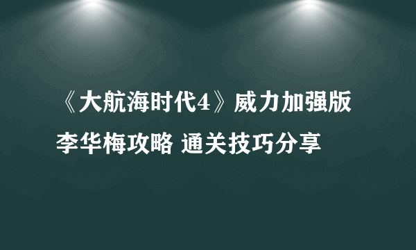 《大航海时代4》威力加强版李华梅攻略 通关技巧分享