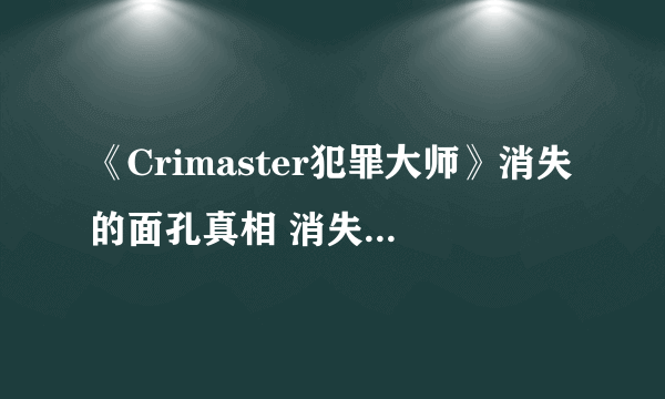 《Crimaster犯罪大师》消失的面孔真相 消失的面孔案件攻略