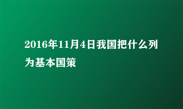 2016年11月4日我国把什么列为基本国策