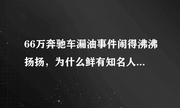 66万奔驰车漏油事件闹得沸沸扬扬，为什么鲜有知名人士出来打抱不平呢？