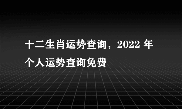 十二生肖运势查询，2022 年个人运势查询免费