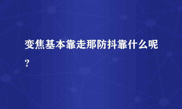 变焦基本靠走那防抖靠什么呢？