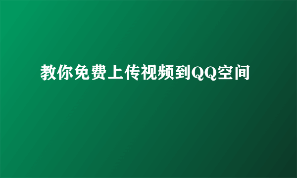 教你免费上传视频到QQ空间