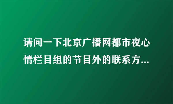 请问一下北京广播网都市夜心情栏目组的节目外的联系方式是什么（邮箱）