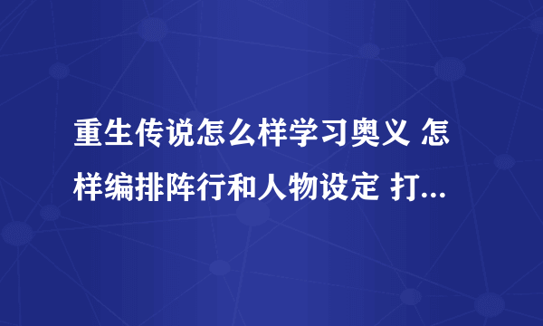 重生传说怎么样学习奥义 怎样编排阵行和人物设定 打倒最后BOSS致少要多少级