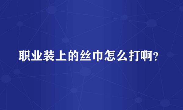 职业装上的丝巾怎么打啊？