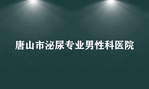 唐山市泌尿专业男性科医院