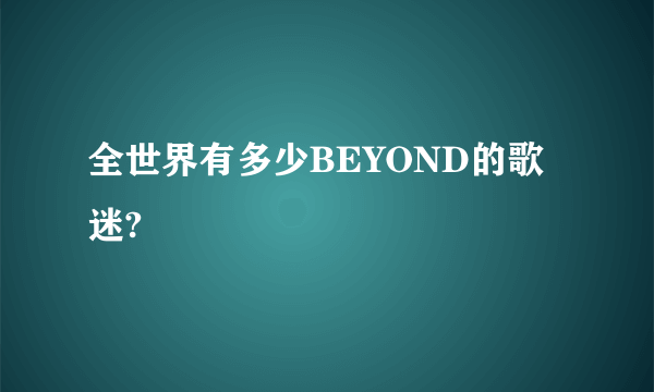 全世界有多少BEYOND的歌迷?