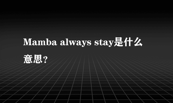 Mamba always stay是什么意思？