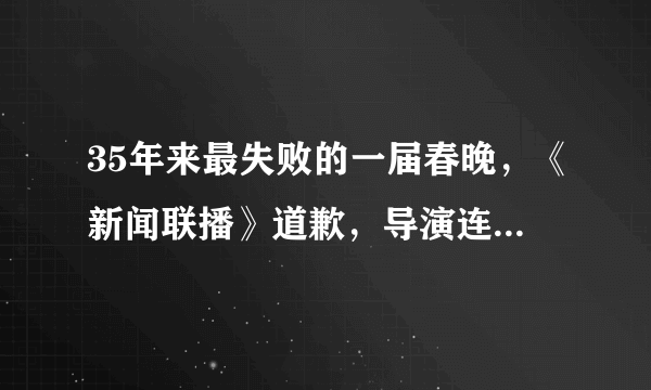 35年来最失败的一届春晚，《新闻联播》道歉，导演连死的心都有