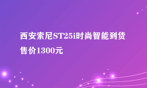 西安索尼ST25i时尚智能到货售价1300元