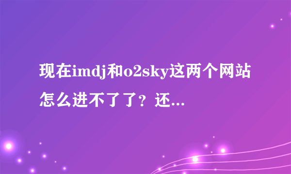 现在imdj和o2sky这两个网站怎么进不了了？还有类似的网站吗？