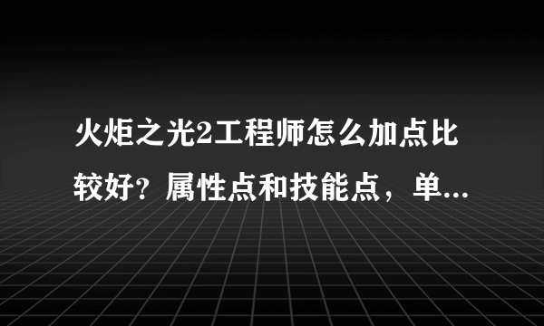 火炬之光2工程师怎么加点比较好？属性点和技能点，单刷比较多吧。还有武器的选择？