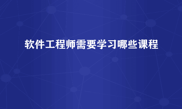 软件工程师需要学习哪些课程