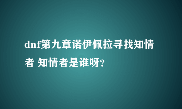 dnf第九章诺伊佩拉寻找知情者 知情者是谁呀？