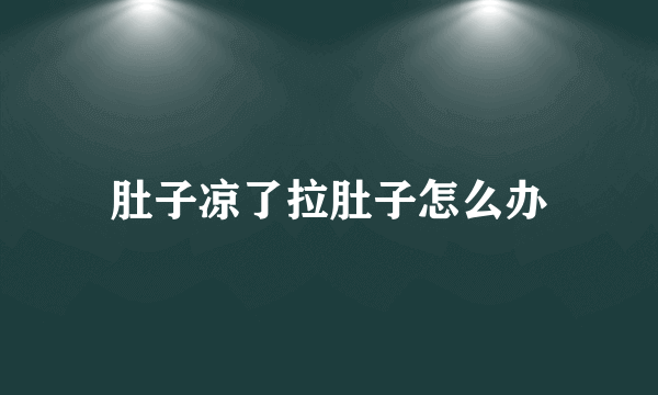 肚子凉了拉肚子怎么办