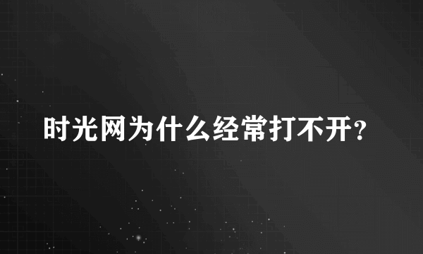 时光网为什么经常打不开？