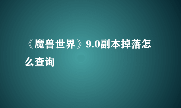 《魔兽世界》9.0副本掉落怎么查询