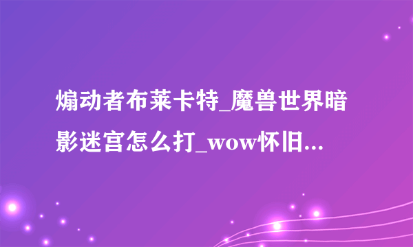 煽动者布莱卡特_魔兽世界暗影迷宫怎么打_wow怀旧服暗影迷宫boss攻略_飞外网游