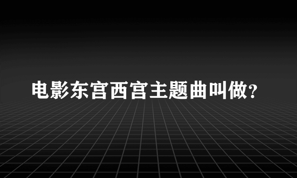 电影东宫西宫主题曲叫做？