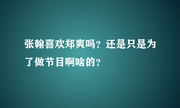 张翰喜欢郑爽吗？还是只是为了做节目啊啥的？