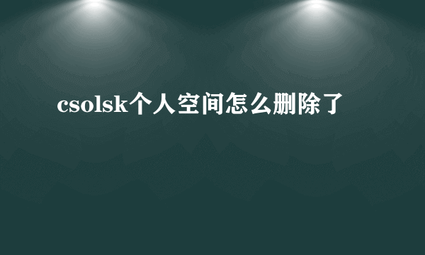 csolsk个人空间怎么删除了