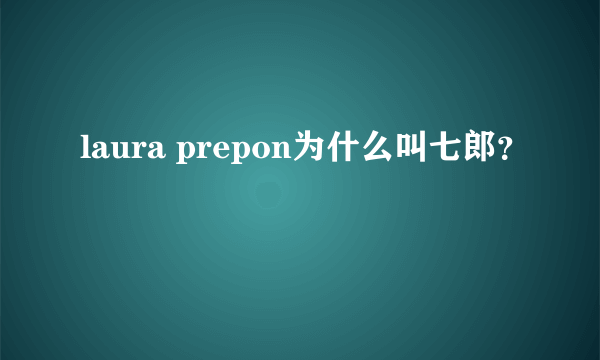 laura prepon为什么叫七郎？