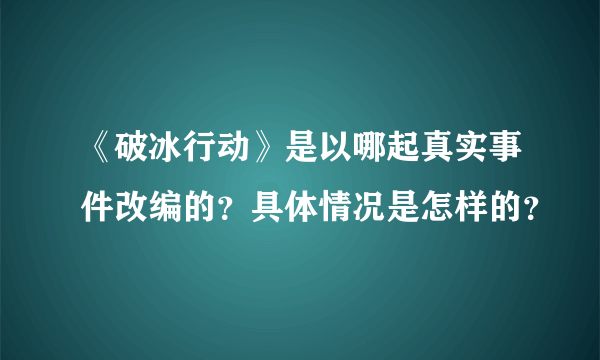 《破冰行动》是以哪起真实事件改编的？具体情况是怎样的？