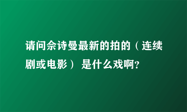 请问佘诗曼最新的拍的（连续剧或电影） 是什么戏啊？