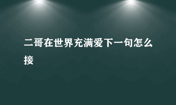 二哥在世界充满爱下一句怎么接