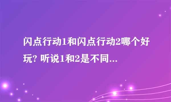 闪点行动1和闪点行动2哪个好玩? 听说1和2是不同的引擎，不知道那个好玩点？