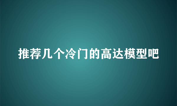 推荐几个冷门的高达模型吧