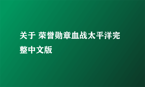 关于 荣誉勋章血战太平洋完整中文版