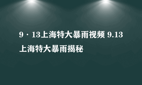 9·13上海特大暴雨视频 9.13上海特大暴雨揭秘