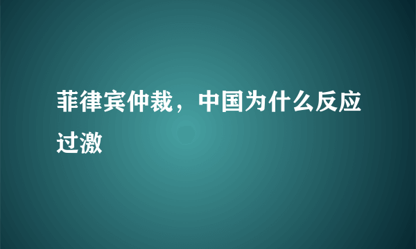 菲律宾仲裁，中国为什么反应过激