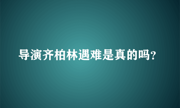 导演齐柏林遇难是真的吗？