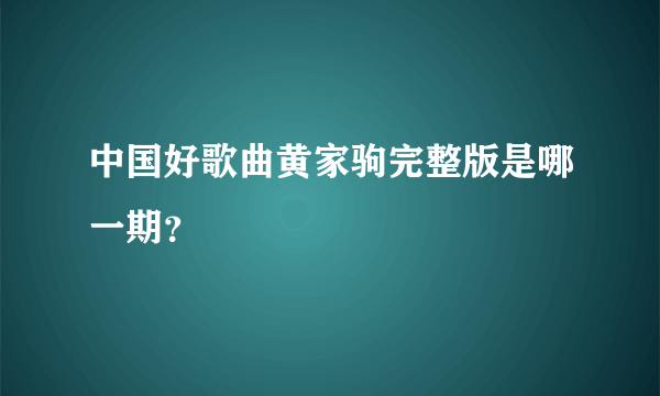 中国好歌曲黄家驹完整版是哪一期？