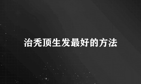 治秃顶生发最好的方法